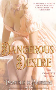 Title: Dangerous Desire: The complete darkly sensuous historical romance trilogy, Author: Emmanuelle De Maupassant