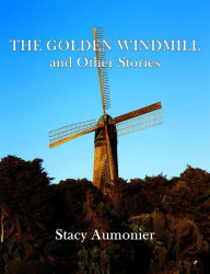 Title: The Golden Windmill and Other Stories, Author: Stacy Aumonier