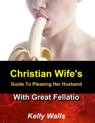 Title: Christian Wife's Guide To Pleasing Her Husband With Great Fellatio, Author: Kelly Walls