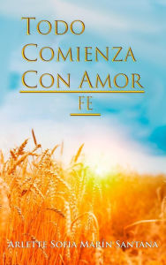 Title: Todo Comienza Con Amor:Fe: Fe, Author: Arlette Sofia Marin