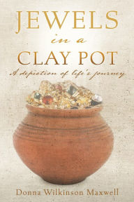 Title: JEWELS in a CLAY POT: A depiction of life's journey, Author: Donna Wilkinson Maxwell