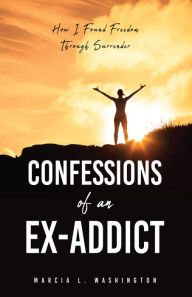 Title: Confessions of an Ex-addict: How I Found Freedom Through Surrender, Author: Marcia L. Washington