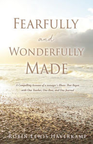 Title: Fearfully and Wonderfully Made: A Compelling Account of a teenager's Illness That Began with One Teacher, One Rose, and One Journal, Author: Robin Lewis Haverkamp