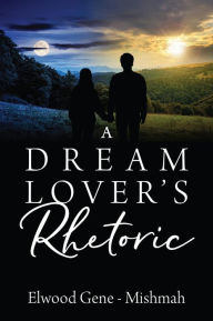 Title: A Dream Lover's Rhetoric, Author: Elwood Gene-mishmah