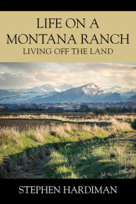 Life On A Montana Ranch: Living Off The Land