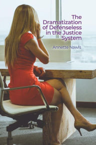 Title: The Dramatization of Defenseless in the Justice System, Author: Annette Nawls
