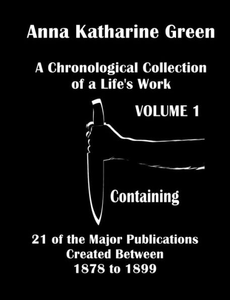 Anna Katharine Green, A Chronological Collection of a Life's Work, Volume 1: Containing 21 of the Major Publications Created Between 1878 to 1899