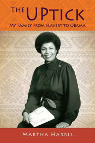 Title: The UPtick: My Family from Slavery to Obama, Author: Martha Harris