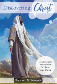 Title: Discovering Christ: Developing the Attributes of Our Savior Jesus Christ, Author: Richard N. Skousen