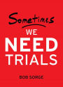 Sometimes We Need Trials