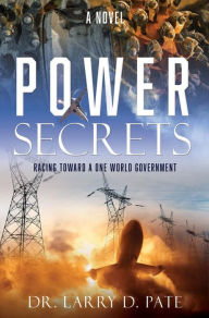 Title: POWER SECRETS: RACING TOWARD A ONE WORLD GOVERNMENT, Author: Dr. Larry D. Pate