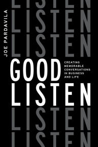 Title: Good Listen: Creating Memorable Conversations In Business And Life, Author: Joe Pardavila