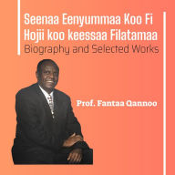 Title: Seenaa Eeynummaa Koo Fi Hojii koo keessaa Filatamaa: Biography and Selected Works of Prof. Fanta Kanno, Author: Fantaa Qannoo