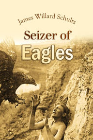 Title: Seizer of Eagles, Author: James Willard Schultz