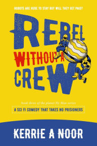 Title: Rebel Without A Crew: A Comedy Sci Fi Where Women Weild The Whip, Author: Kerrie A. Noor