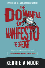 Title: The Downfall Of Manifesto The Great: A Sci Fi Comedy Where Women Are The Riot Act, Author: Kerrie A. Noor