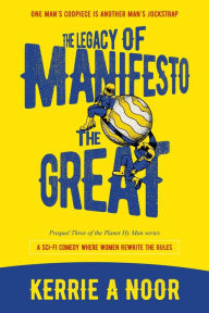 Title: The Legacy Of Manifesto The Great: A Sci Fi Comedy Where Women Rewrite The Rules, Author: Kerrie A. Noor