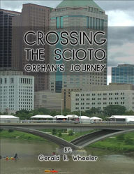 Title: Crossing Scioto Orphan's Journey, Author: Gerald R. Wheeler