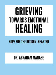 Title: Grieving Towards Emotional Healing: Hope for the broken- hearted, Author: Abraham Manase