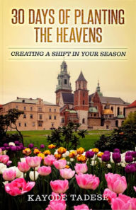 Title: 30 Days of Planting the Heavens: Creating A Shift in Your Season, Author: Kayode Tadese