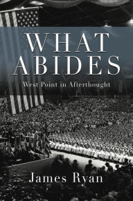 Title: What Abides: West Point In Afterthought, Author: James Ryan