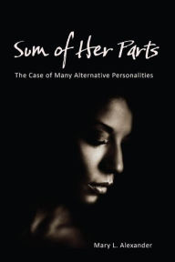 Title: Sum of Her Parts: The Case of Many Alternative Personalities, Author: Mary L. Alexander