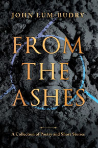 Title: From The Ashes : A Collection of Poetry and Short Stories, Author: John Lum-Budry