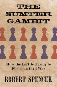 Title: The Sumter Gambit: How the Left Is Trying to Foment a Civil War, Author: Robert Spencer