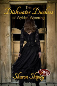 Title: The Dishwater Duchess of Wylder, Wyoming, Author: Sharon Shipley