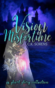 Title: Vision of Misfortune: A short story collection, Author: C.K. Sorens