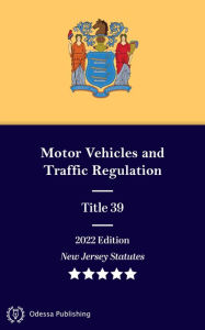 Title: New Jersey Statutes 2022 Edition Title 39 Motor Vehicles and Traffic Regulation: New Jersey Revised Statutes, Author: New Jersey Government