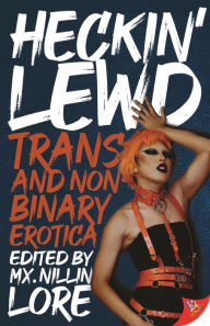 Title: Heckin' Lewd: Trans and Nonbinary Erotica, Author: Mx. Nillin Lore