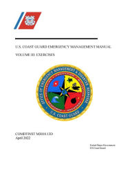 Title: U.S. Coast Guard Emergency Management Manual Volume III: EXERCISES COMDTINST 3010.13D April 2022, Author: United States Government Us Coast Guard