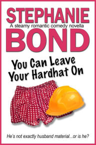 Title: You Can Leave Your Hardhat On: A steamy romantic comedy novella, Author: Stephanie Bond