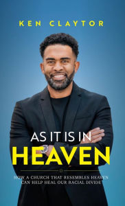 Title: As It Is in Heaven: How a Church That Resembles Heaven Can Help Heal Our Racial Divide, Author: Ken Claytor