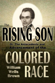 Title: The Rising Son, Or, The Antecedents and Advancement of the Colored Race, Author: William Wells Brown