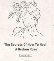 Title: The Secrets Of How to Heal a Broken Rose, Author: riviera lambert