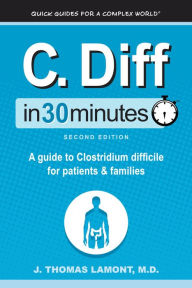 Title: C. Diff In 30 Minutes: A Guide To Clostridium Difficile For Patients And Families, Author: J. Thomas Lamont