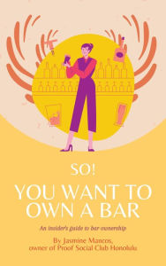 Title: So! You Want to Own a Bar: An Insider's Guide to Bar Ownership, Author: Jasmine Mancos