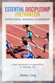 Title: ESSENTIAL DISCIPLESHIP PREPARATION: INTENTIONAL, PERSONAL DISCIPLESHIP, Author: James V Long Jr