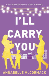Title: I'll Carry You: A Contemporary Romance Novel, Author: Annabelle Mccormack