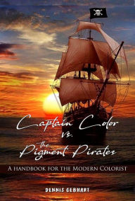 Title: Captain Color vs. the Pigment Pirates: A Handbook for the Modern Colorist, Author: Dennis Gebhart