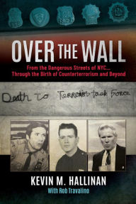 Title: Over the Wall: From the Dangerous Streets of NYC...Through the Birth of Counterterrorism and Beyond, Author: Kevin M. Hallinan