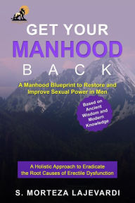 Title: Get Your Manhood Back: A Manhood Blueprint to Restore and Improve Sexual Power in Men, Author: S. Morteza Lajevardi