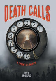 Title: Death Calls: A Coroner's Memoir, Author: Robert Crossland