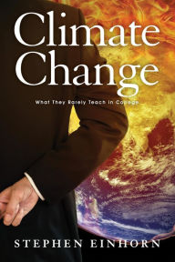 Title: Climate Change: What They Rarely Teach In College, Author: Stephen Einhorn