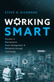 Title: Working SMART: Success in Maintenance, Asset Management, and Reliability through Technology, Author: Steve K. Richmond