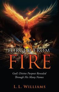 Title: FORGED FROM FIRE: God's Divine Purpose Revealed Through His Many Names, Author: L. L. Williams