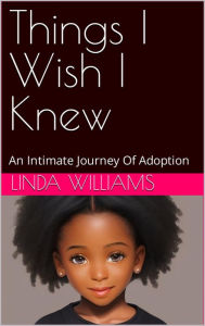 Title: Things I Wish I Knew: An Intimate Journey of Adoption, Author: Linda Williams