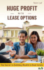 Huge Profit with Lease Options: The Secret To Building Wealth In Real Estate